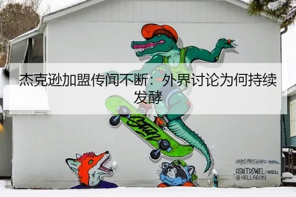 杰克逊加盟传闻不断：外界讨论为何持续发酵
