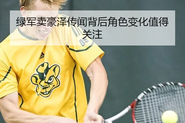 绿军卖豪泽传闻背后角色变化值得关注
